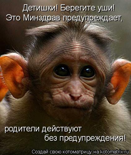 Котоматрица: Детишки! Берегите уши! Это Минздрав предупреждает, родители действуют без предупреждения!