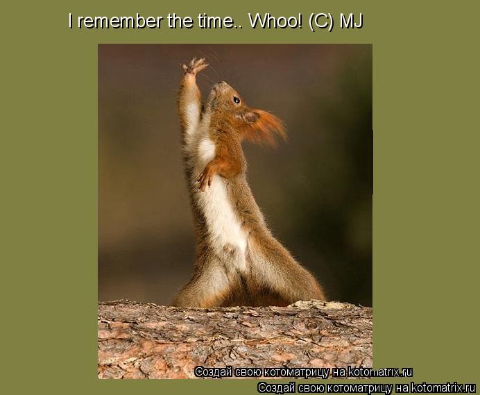 Котоматрица: I remember the time.. Whoo! (C) MJ