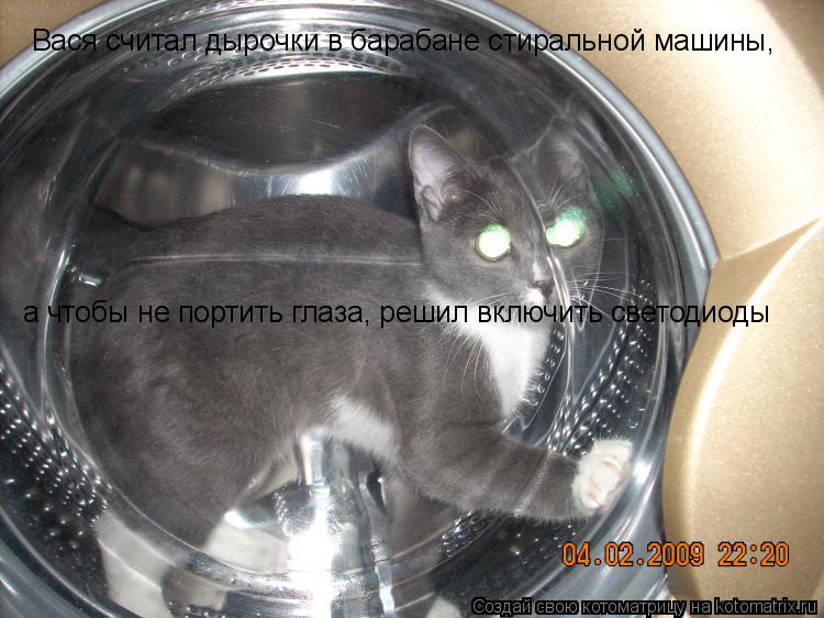 Вася считал дырочки в барабане стиральной машины, а чтобы не портить глаза, решил включить светодиоды... Котоматрица: Вася считал дырочки в барабане стиральной машины, а чтобы не портить глаза, решил включить светодиоды