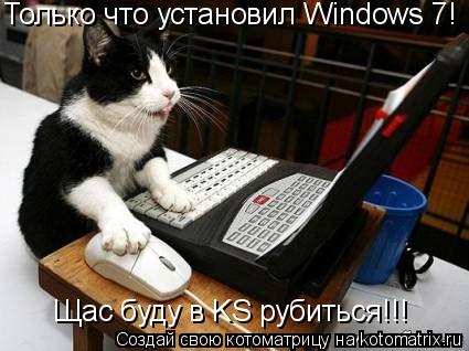 Котоматрица: Только что установил Windows 7! Щас буду в KS рубиться!!!