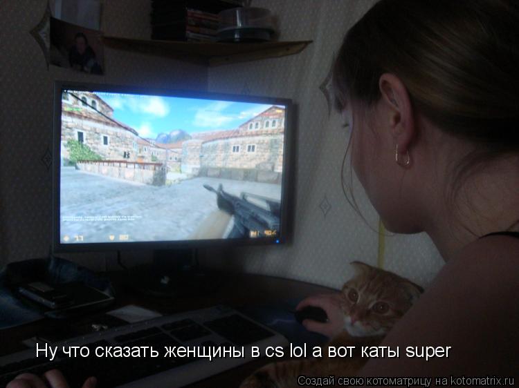 Котоматрица: Ну что сказать женщины в cs lol а вот каты super