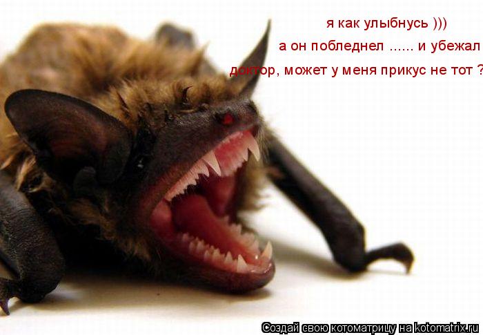 Котоматрица: я как улыбнусь ))) а он побледнел ...... и убежал  доктор, может у меня прикус не тот ?