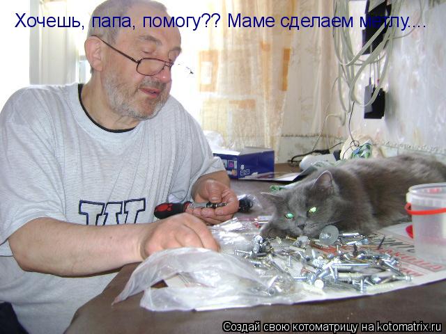 Котоматрица: Хочешь, папа, помогу?? Маме сделаем метлу.... Хочешь, папа, помогу?? Маме сделаем метлу....