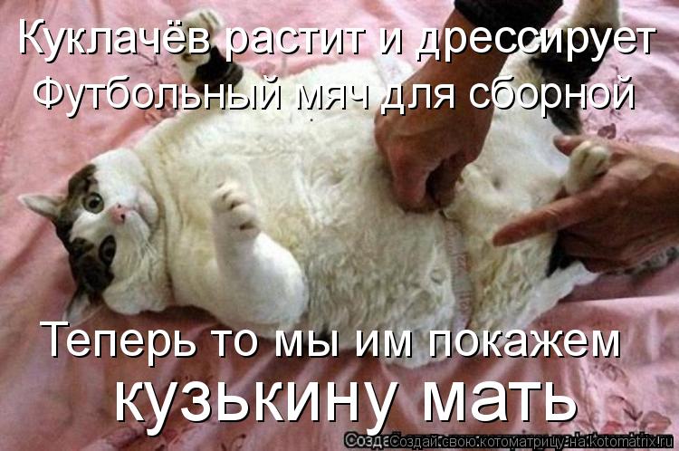 Котоматрица: Куклачёв растит и дрессирует Теперь то мы им покажем кузькину мать Футбольный мяч для сборной