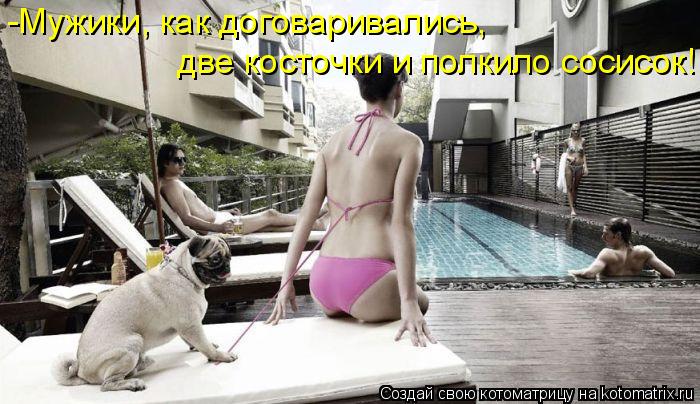 Котоматрица: -Мужики, как договаривались,  две косточки и полкило сосисок!