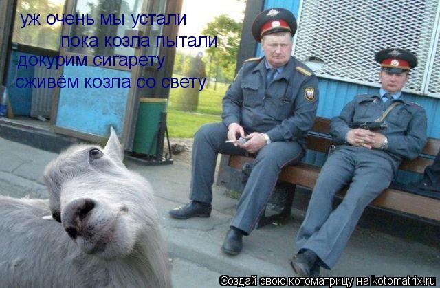 Котоматрица: уж очень мы устали  пока козла пытали докурим сигарету сживём козла со свету