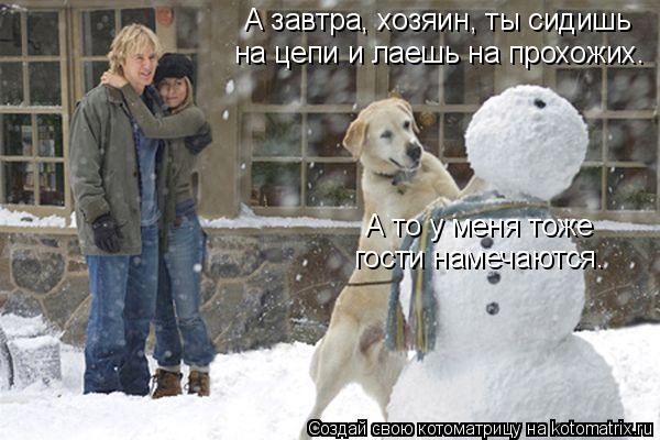 А завтра, хозяин, ты сидишь на цепи и лаешь на прохожих. А то у меня тоже гости намечаются.... Котоматрица: А завтра, хозяин, ты сидишь на цепи и лаешь на прохожих. А то у меня тоже гости намечаются.