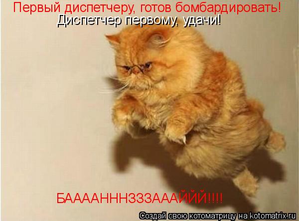 Котоматрица: Первый диспетчеру, готов бомбардировать! Диспетчер первому, удачи! БААААНННЗЗЗАААЙЙЙ!!!!