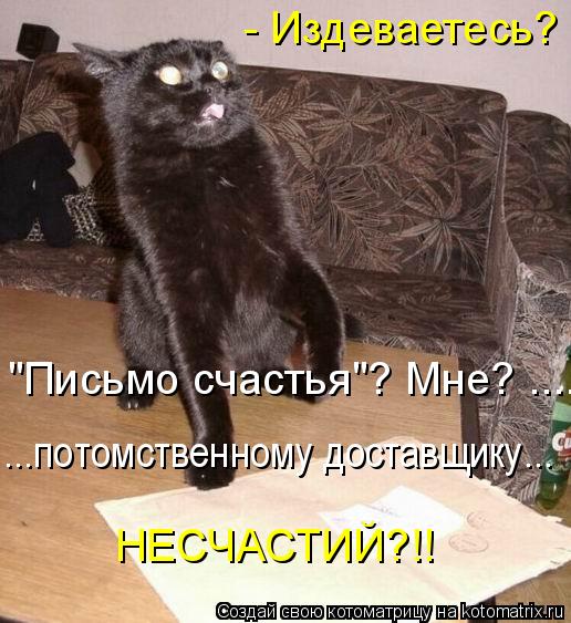"Письмо счастья"? Мне? ..... ...потомственному доставщику... НЕСЧАСТИЙ?!! - Издеваетесь?... Котоматрица: "Письмо счастья"? Мне? ..... ...потомственному доставщику... НЕСЧАСТИЙ?!! - Издеваетесь?