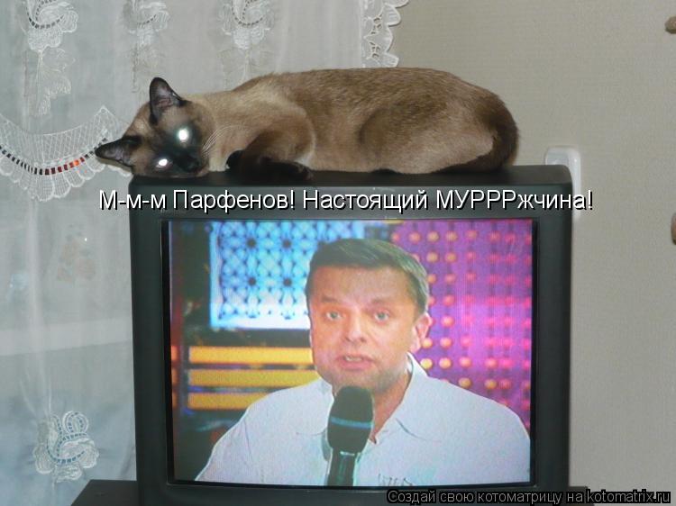 М-м-м Парфенов! Настоящий МУРРРжчина!... Котоматрица: М-м-м Парфенов! Настоящий МУРРРжчина!