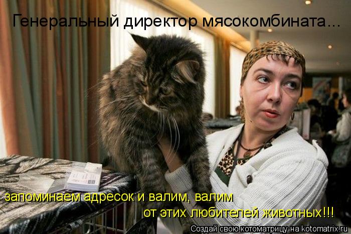 Котоматрица: Генеральный директор мясокомбината... запоминаем адресок и валим, валим  от этих любителей животных!!!