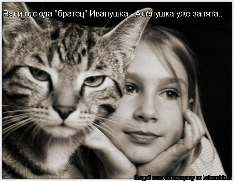 Вали отсюда "братец" Иванушка - Алёнушка уже занята...... Котоматрица: Вали отсюда "братец" Иванушка - Алёнушка уже занята...