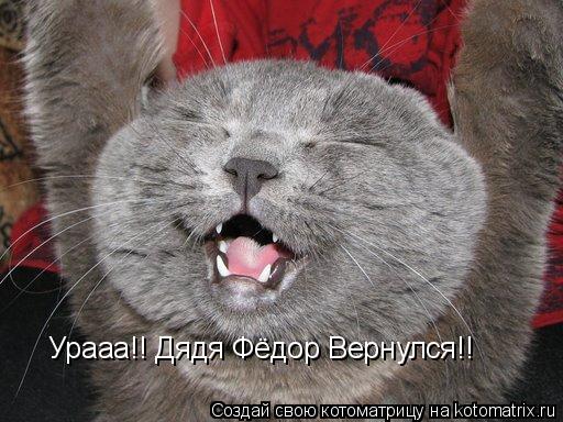 Урааа!! Дядя Фёдор Вернулся!!... Котоматрица: Урааа!! Дядя Фёдор Вернулся!!