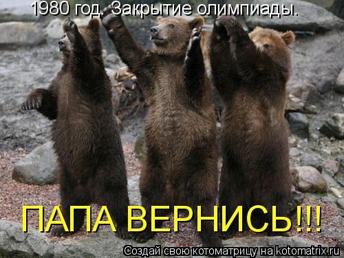 Котоматрица: 1980 год. Закрытие олимпиады. ПАПА ВЕРНИСЬ!!!