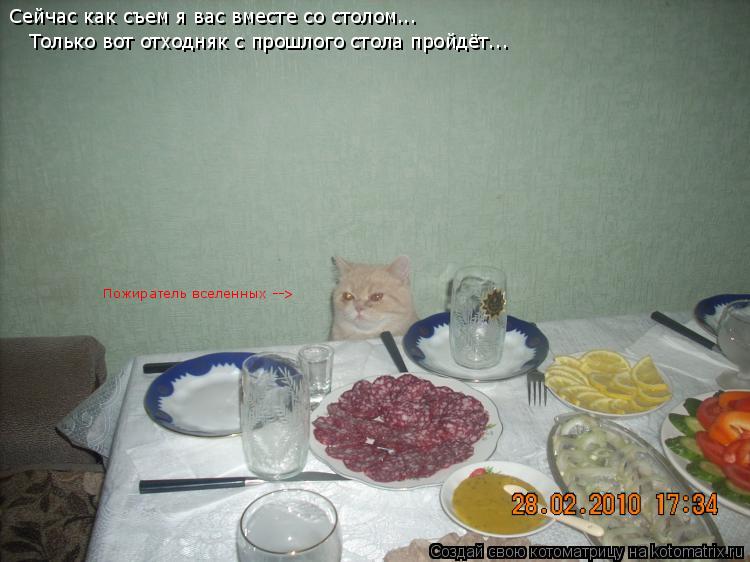 Сейчас как съем я вас вместе со столом... Только вот отходняк с прошлого стола пройдёт... Пожиратель ... Котоматрица: Сейчас как съем я вас вместе со столом... Только вот отходняк с прошлого стола пройдёт... Пожиратель вселенных -->