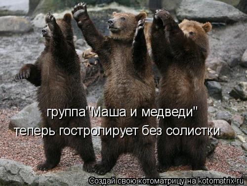 группа"Маша и медведи" теперь гостролирует без солистки... Котоматрица: группа"Маша и медведи" теперь гостролирует без солистки