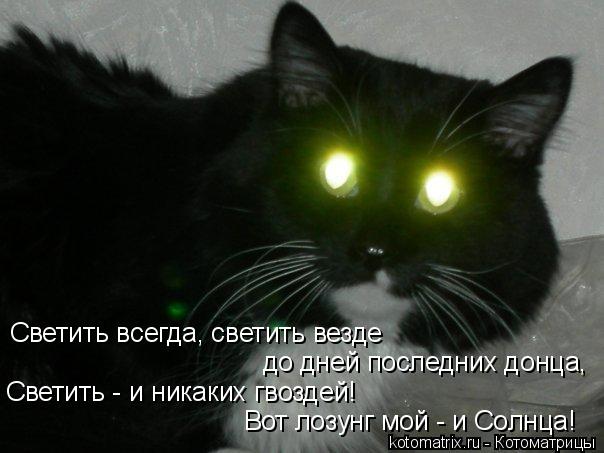 Светить всегда, светить везде до дней последних донца, Светить - и никаких гвоздей! Вот лозунг мой - ... Котоматрица: Светить всегда, светить везде до дней последних донца, Светить - и никаких гвоздей! Вот лозунг мой - и Солнца!