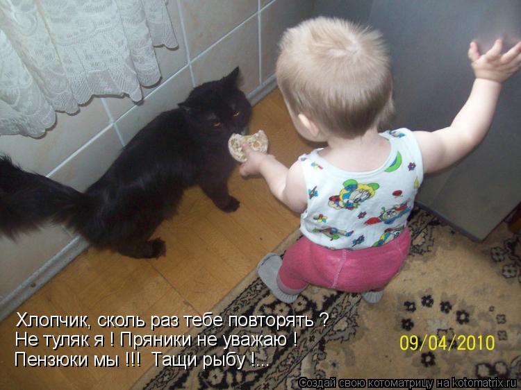 Хлопчик, сколь раз тебе повторять ? Не туляк я ! Пряники не уважаю ! Пензюки мы !!! Тащи рыбу !...... Котоматрица: Хлопчик, сколь раз тебе повторять ? Не туляк я ! Пряники не уважаю ! Пензюки мы !!! Тащи рыбу !...