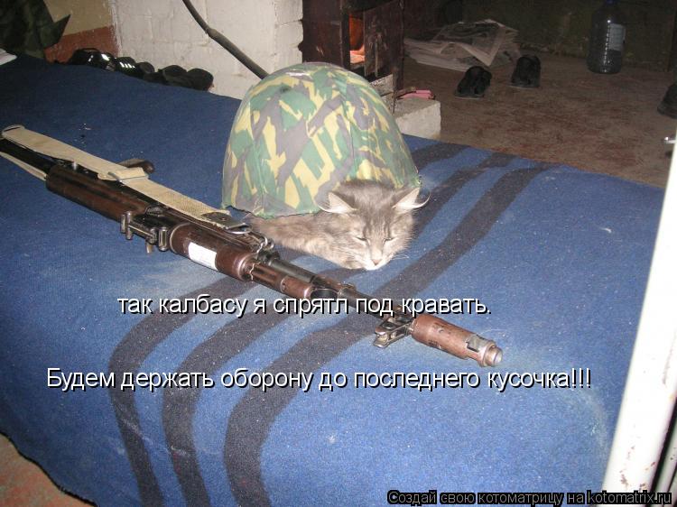 так калбасу я спрятл под кравать. Будем держать оборону до последнего кусочка!!!... Котоматрица: так калбасу я спрятл под кравать. Будем держать оборону до последнего кусочка!!!