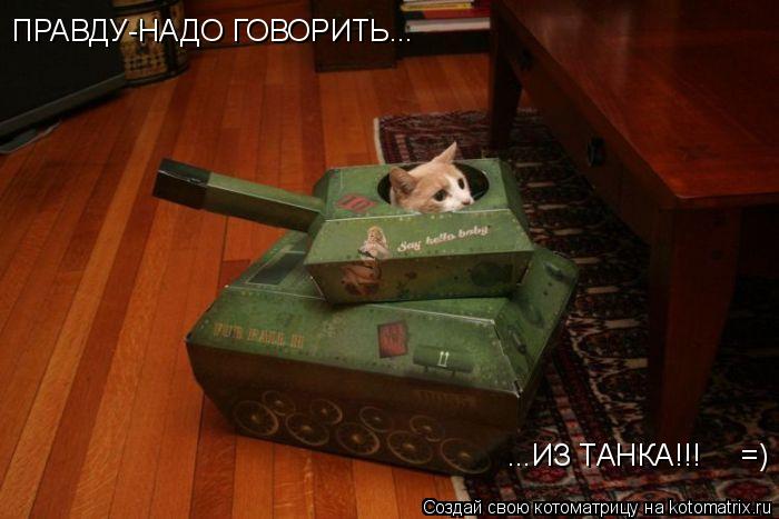 ПРАВДУ-НАДО ГОВОРИТЬ... ...ИЗ ТАНКА!!! =)... Котоматрица: ПРАВДУ-НАДО ГОВОРИТЬ... ...ИЗ ТАНКА!!! =)