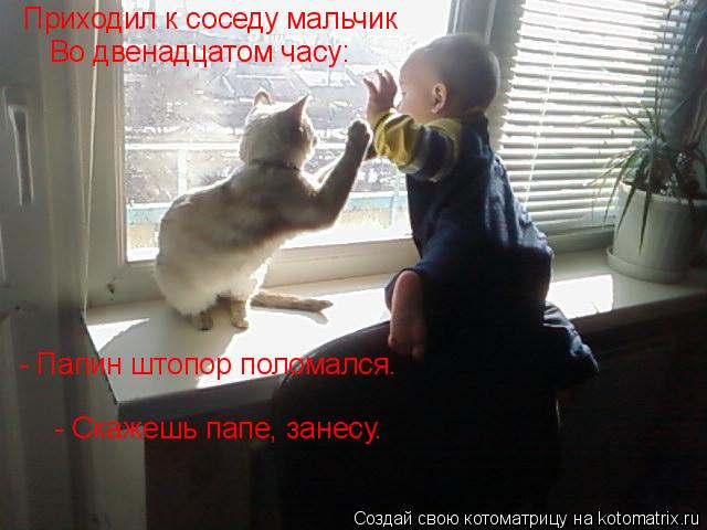 Приходил к соседу мальчик Во двенадцатом часу: - Папин штопор поломался. - Скажешь папе, занесу.... Котоматрица: Приходил к соседу мальчик Во двенадцатом часу: - Папин штопор поломался. - Скажешь папе, занесу.