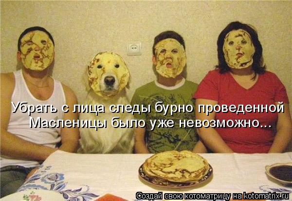 Убрать с лица следы бурно проведенной Масленицы было уже невозможно...... Котоматрица: Убрать с лица следы бурно проведенной Масленицы было уже невозможно...