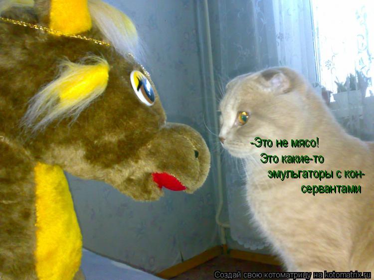 -Это не мясо! Это какие-то эмульгаторы с кон- сервантами... Котоматрица: -Это не мясо! Это какие-то эмульгаторы с кон- сервантами