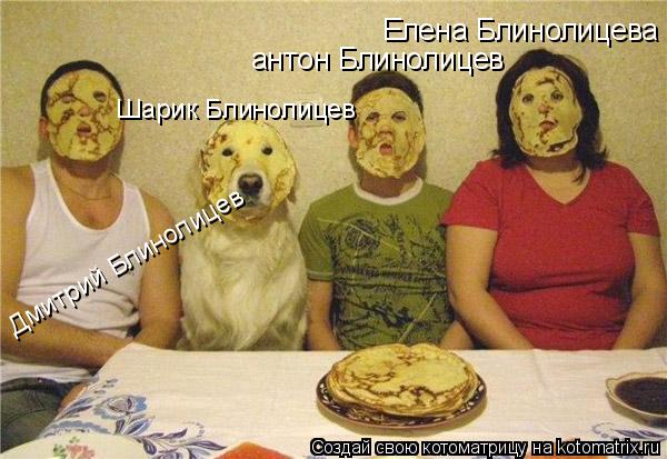 Елена Блинолицева антон Блинолицев Шарик Блинолицев Дмитрий Блинолицев... Котоматрица: Елена Блинолицева антон Блинолицев Шарик Блинолицев Дмитрий Блинолицев