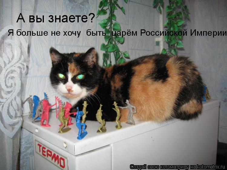А вы знаете? Я больше не хочу быть царём Российской Империи!... Котоматрица: А вы знаете? Я больше не хочу быть царём Российской Империи!