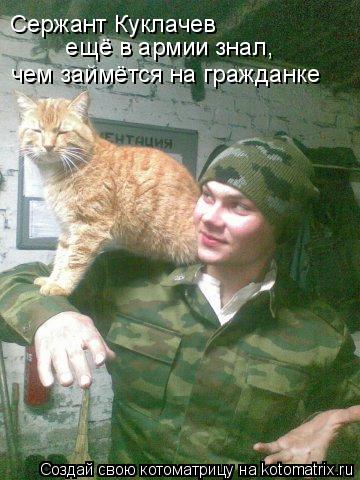 Сержант Куклачев ещё в армии знал, чем займётся на гражданке... Котоматрица: Сержант Куклачев ещё в армии знал, чем займётся на гражданке
