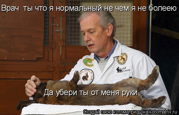 Врач ты что я нормальный не чем я не болеею Да убери ты от меня руки Да убери ты от меня руки... Котоматрица: Врач ты что я нормальный не чем я не болеею Да убери ты от меня руки Да убери ты от меня руки
