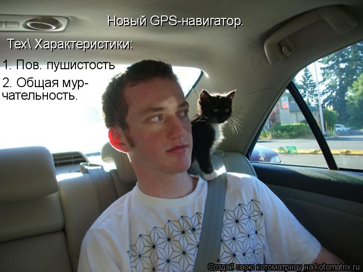 Котоматрица: Новый GPS-навигатор.  Тех Характеристики: 1. Пов. пушистость 2. Общая мур- чательность.
