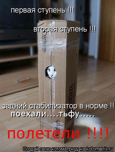 Котоматрица: первая ступень !!! вторая ступень !!! задний стабилизатор в норме !!! поехали....тьфу..... полетели !!!!