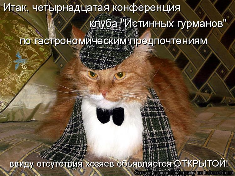 Итак, четырнадцатая конференция клуба "Истинных гурманов" по гастрономическим предпочтениям ввиду о... Котоматрица: Итак, четырнадцатая конференция клуба "Истинных гурманов" по гастрономическим предпочтениям ввиду отсутствия хозяев объявляется ОТКРЫТ