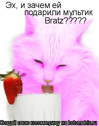 Эх, и зачем ей подарили мультик Bratz?????... Котоматрица: Эх, и зачем ей подарили мультик Bratz?????