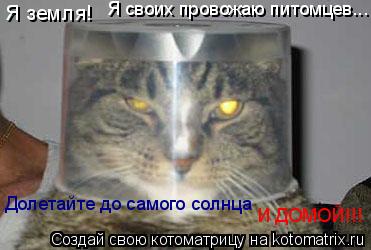 Я земля! Я своих провожаю питомцев... Долетайте до самого солнца И ДОМОЙ!!!... Котоматрица: Я земля! Я своих провожаю питомцев... Долетайте до самого солнца И ДОМОЙ!!!