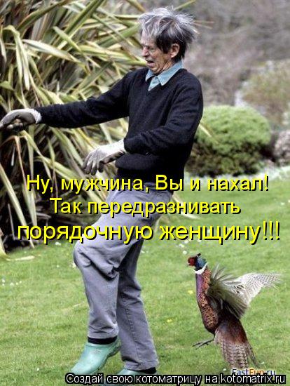 Ну, мужчина, Вы и нахал! Так передразнивать порядочную женщину!!!... Котоматрица: Ну, мужчина, Вы и нахал! Так передразнивать порядочную женщину!!!