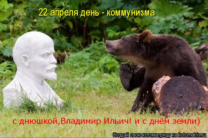 22 апреля день - коммунизма с днюшкой,Владимир Ильич! и с днём земли)... Котоматрица: 22 апреля день - коммунизма с днюшкой,Владимир Ильич! и с днём земли)