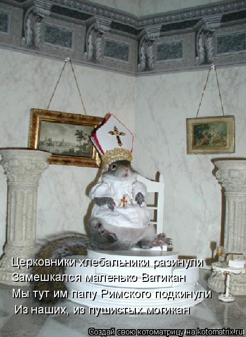 Церковники хлебальники разинули Замешкался маленько Ватикан Мы тут им папу Римского подкинули Из наши... Котоматрица: Церковники хлебальники разинули Замешкался маленько Ватикан Мы тут им папу Римского подкинули Из наших, из пушистых могикан