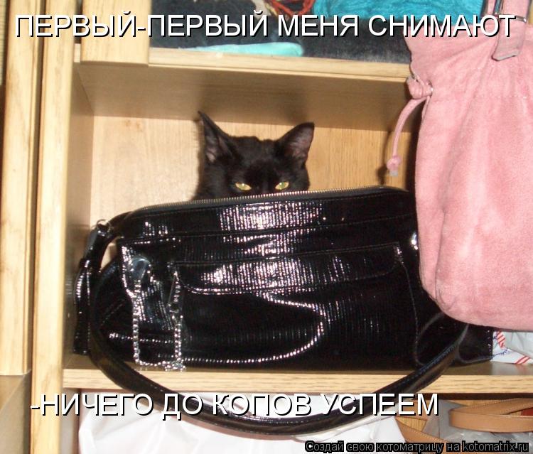 ПЕРВЫЙ-ПЕРВЫЙ МЕНЯ СНИМАЮТ -НИЧЕГО ДО КОПОВ УСПЕЕМ... Котоматрица: ПЕРВЫЙ-ПЕРВЫЙ МЕНЯ СНИМАЮТ -НИЧЕГО ДО КОПОВ УСПЕЕМ