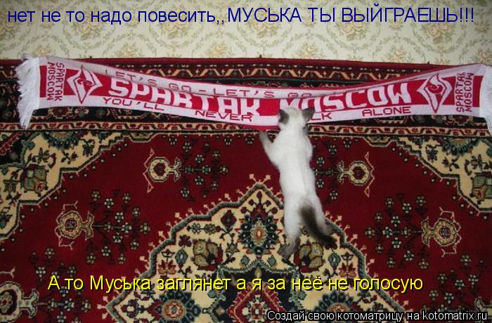 нет не то надо повесить,,МУСЬКА ТЫ ВЫЙГРАЕШЬ!!! А то Муська заглянет а я за неё не голосую... Котоматрица: нет не то надо повесить,,МУСЬКА ТЫ ВЫЙГРАЕШЬ!!! А то Муська заглянет а я за неё не голосую