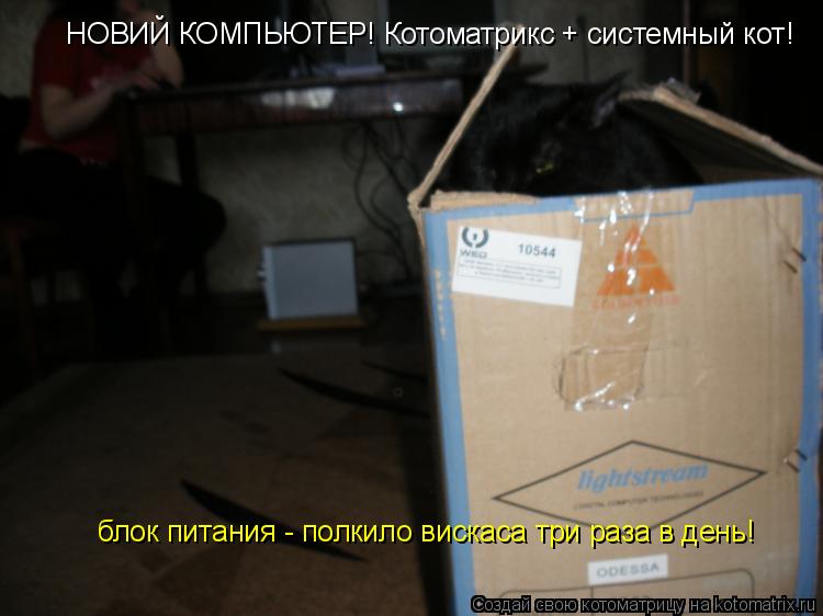 блок питания - полкило вискаса три раза в день! НОВИЙ КОМПЬЮТЕР! Котоматрикс + системный кот!... Котоматрица: блок питания - полкило вискаса три раза в день! НОВИЙ КОМПЬЮТЕР! Котоматрикс + системный кот!