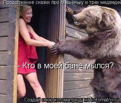 Котоматрица: Продолжение сказки про Машеньку и трех медведей: - Кто в моей бане мылся?