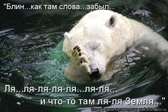 "Блин...как там слова...забыл... Ля...ля-ля-ля-ля...ля-ля... и что-то там ля-ля Земля..."... Котоматрица: "Блин...как там слова...забыл... Ля...ля-ля-ля-ля...ля-ля... и что-то там ля-ля Земля..."