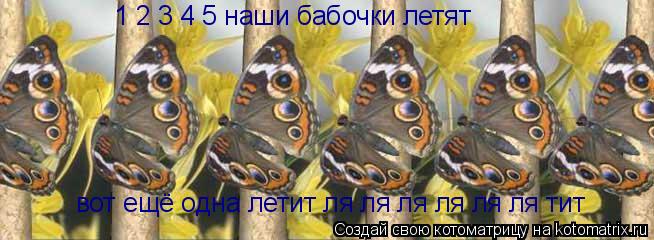 Котоматрица: 1 2 3 4 5 наши бабочки летят вот ещё одна летит ля ля ля ля ля ля тит
