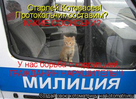 Котоматрица: Старлей Котовасев!  Протокольчик составим?  КАКИЕ СОСИСЬКИ?  У нас борьба с коррупцией, ГРАЖДАНИН НАРУШИТЕЛЬ!!!