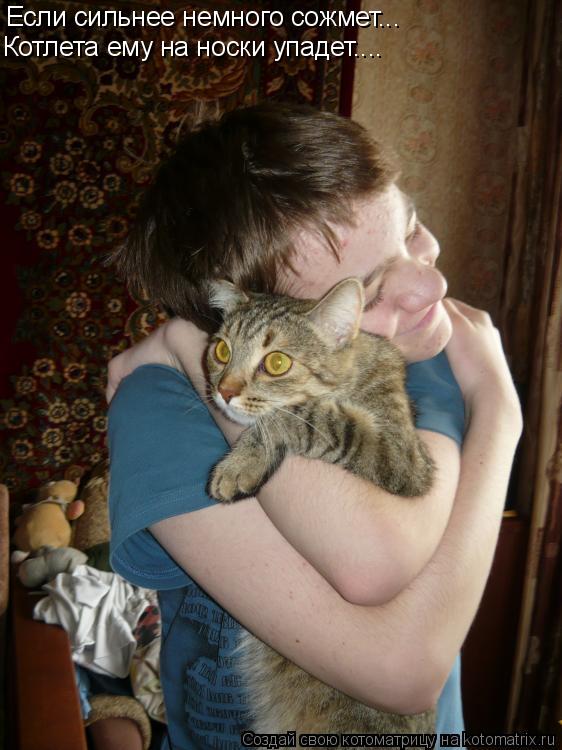Если сильнее немного сожмет... Котлета ему на носки упадет....... Котоматрица: Если сильнее немного сожмет... Котлета ему на носки упадет....