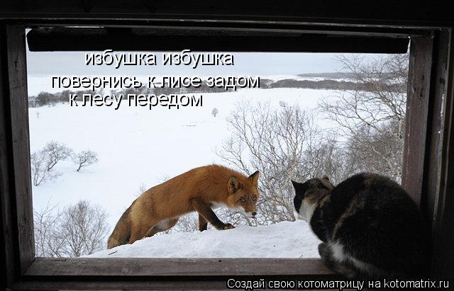 Котоматрица: избушка избушка повернись к лисе задом  к лесу передом