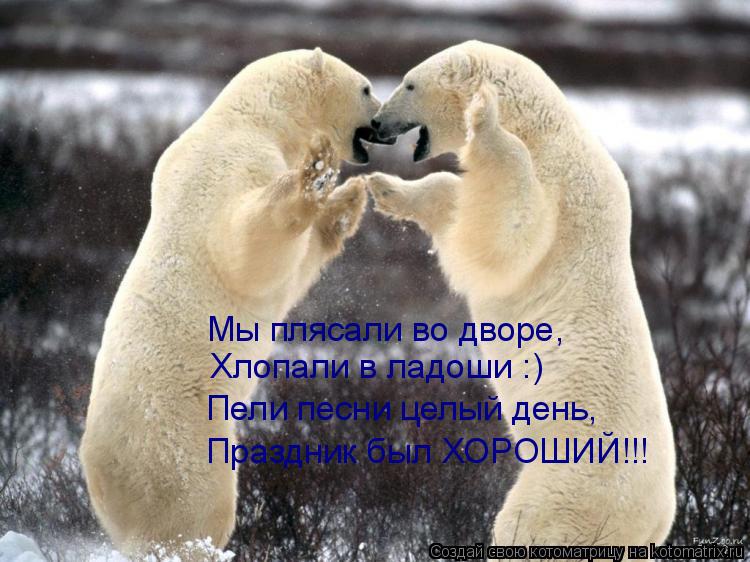 Мы плясали во дворе, Хлопали в ладоши :) Пели песни целый день, Праздник был ХОРОШИЙ!!!... Котоматрица: Мы плясали во дворе, Хлопали в ладоши :) Пели песни целый день, Праздник был ХОРОШИЙ!!!