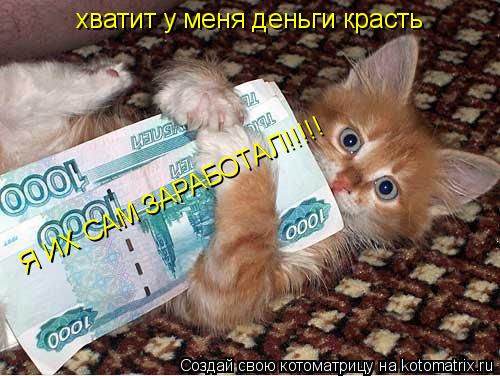 хватит у меня деньги красть Я ИХ САМ ЗАРАБОТАЛ!!!!!... Котоматрица: хватит у меня деньги красть Я ИХ САМ ЗАРАБОТАЛ!!!!!